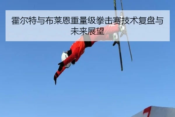霍尔特与布莱恩重量级拳击赛技术复盘与未来展望